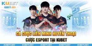 Cá cược liên minh huyền thoại esport tại Kubet