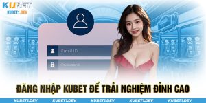 Đăng nhập Kubet để trải nghiệm đỉnh cao