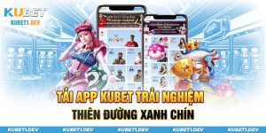 Tải app kubet trải nghiệm thiên đường xamh chín